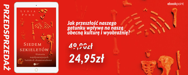 Okladka - https://ebookpoint.pl/ksiazki/siedem-szkieletow-historia-najslynniejszych-ludzkich-skamienialosci-lydia-pyne,e_1bqt.htm