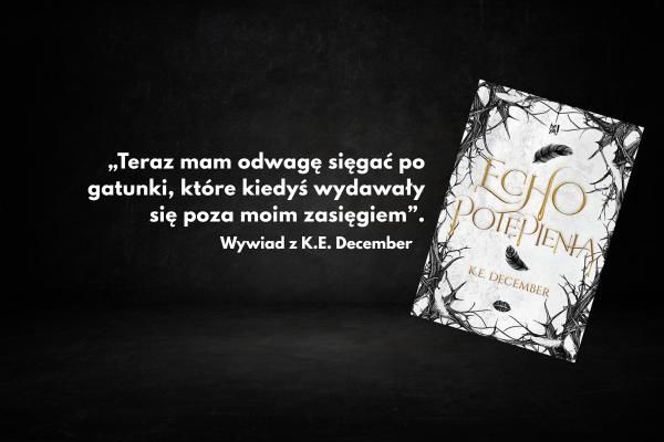 „Teraz mam odwagę sięgać po gatunki, które kiedyś wydawały się poza moim zasięgiem”. Wywiad z K.E. December