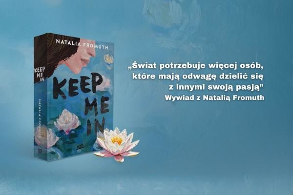 „Świat potrzebuje więcej osób, które mają odwagę dzielić się z innymi swoją pasją”. Wywiad z Natalią Fromuth – autorką powieści Kepp me in