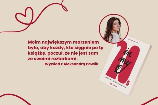 „Moim największym marzeniem było, aby każdy, kto sięgnie po tę książkę, poczuł, że nie jest sam ze swoimi rozterkami” Wywiad z Aleksandrą Pawlik