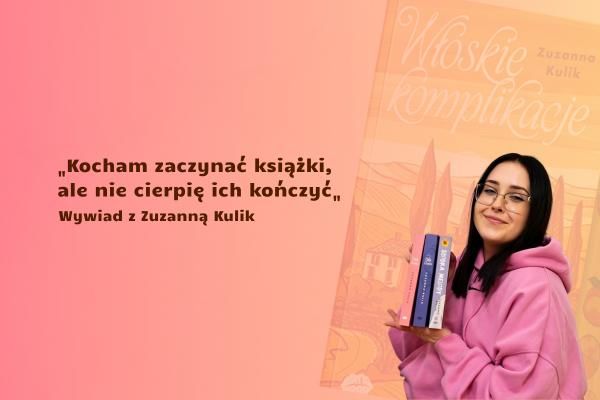 „Kocham zaczynać książki, ale nie cierpię ich kończyć”. Rozmowa z Zuzanną Kulik - autorką powieści Włoskie komplikacje