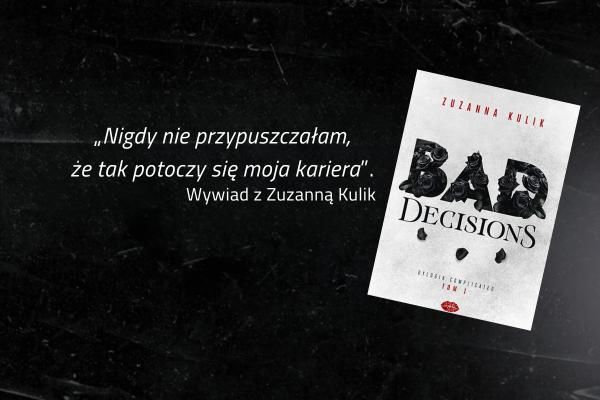 „Nigdy nie przypuszczałam, że tak potoczy się moja kariera”. Rozmowa z Zuzanną Kulik – autorką powieści Bad Decisions.