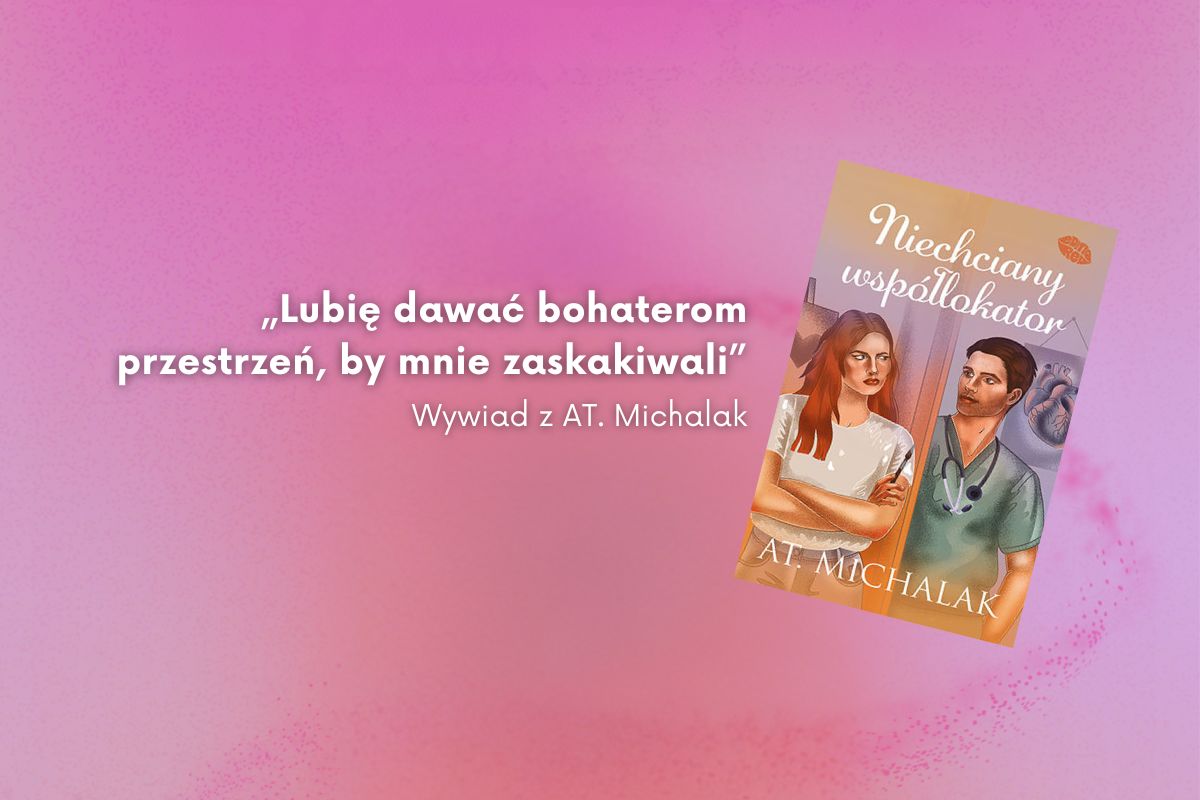 „Lubię dawać bohaterom przestrzeń, by mnie zaskakiwali”. Rozmowa z AT. Michalak – autorką książki Niechciany współlokator