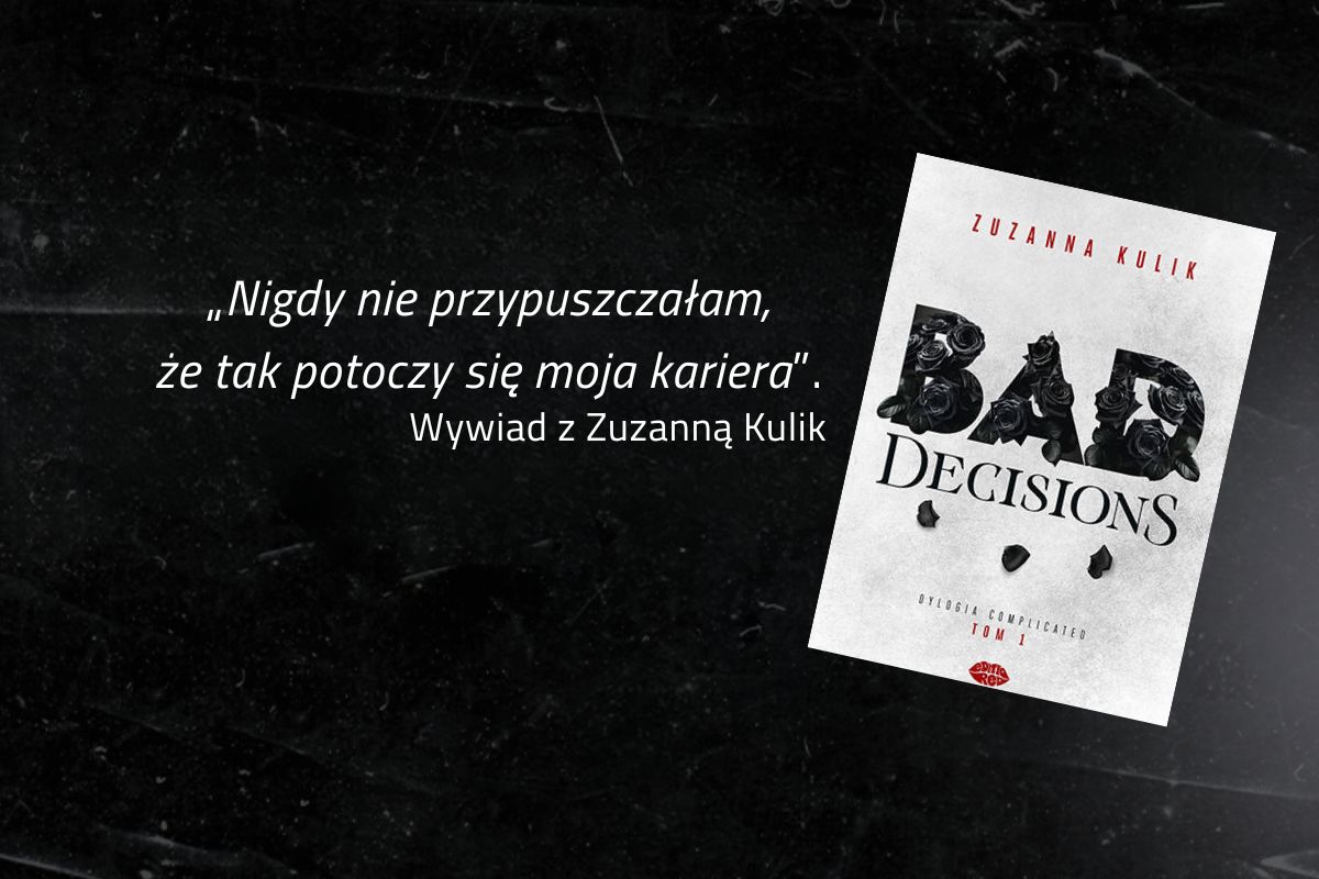 „Nigdy nie przypuszczałam, że tak potoczy się moja kariera”. Rozmowa z Zuzanną Kulik – autorką powieści Bad Decisions.
