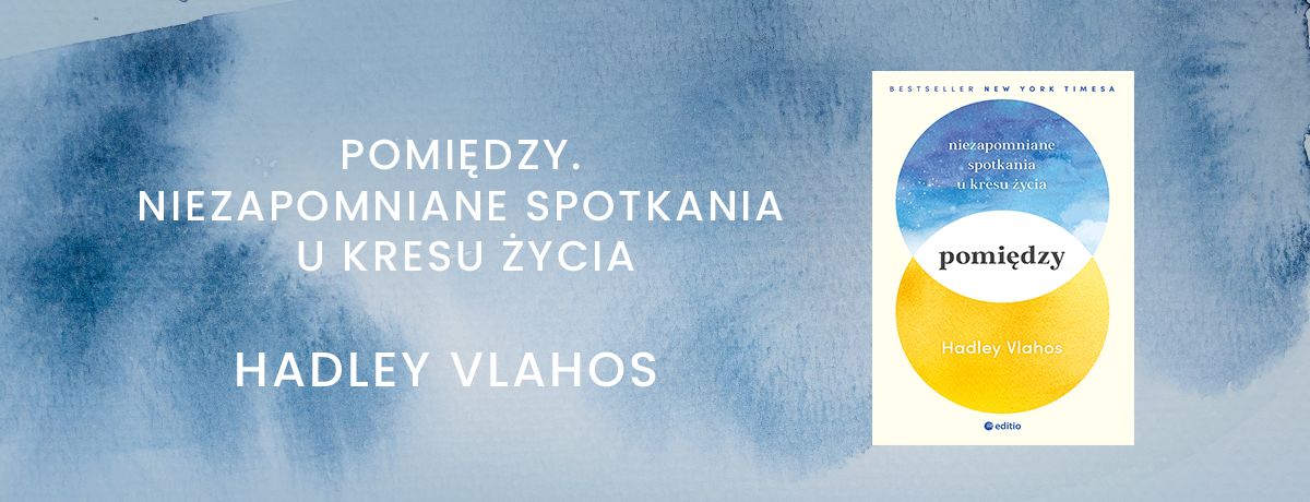 Pomidzy. Niezapomniane spotkania u kresu ycia Autorzy: Hadley Vlahos, RN