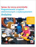 tytuł: Spraw, by rzeczy przemówiły. Programowanie urządzeń elektronicznych z wykorzystaniem Arduino autor: Tom Igoe