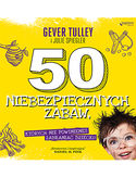 50 niebezpiecznych zabaw, których nie powinieneś zabraniać dziecku Gever Tulley, Julie Spiegler - okładka książki