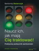 Naucz ich, jak mają Cię traktować! Praktyczny podręcznik asertywności. Wydanie II rozszerzone. Książka z autografem Naucz ich, jak mają Cię traktować! Praktyczny podręcznik asertywności. Wydanie II rozszerzone. Książka z autografem