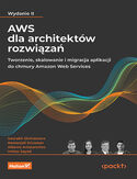 AWS dla architektów rozwiązań. Tworzenie, skalowanie i migracja aplikacji do chmury Amazon Web Services. Wydanie II