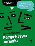 Perspektywa mrówki. Rozmowy z reporterami świata Perspektywa mrówki. Rozmowy z reporterami świata