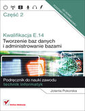 Kwalifikacja E14. Część 2. Tworzenie baz danych i administrowanie bazami. Podręcznik do nauki zawodu technik informatyk