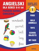 Angielski dla dzieci 1. Pierwsze słówka. Ćwiczenia. 6-8 lat. Food. Wild animals. Toys. School objects. My face Angielski dla dzieci 1. Pierwsze słówka. Ćwiczenia. 6-8 lat. Food. Wild animals. Toys. School objects. My face