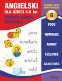Angielski dla dzieci 6. Pierwsze słówka. Ćwiczenia. 6-8 lat. Food. Numbers. Family. Feelings. Adjectives Angielski dla dzieci 6. Pierwsze słówka. Ćwiczenia. 6-8 lat. Food. Numbers. Family. Feelings. Adjectives