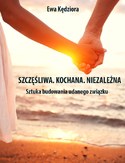 Szczęśliwa. Kochana. Niezależna. Sztuka budowania udanego związku Szczęśliwa. Kochana. Niezależna. Sztuka budowania udanego związku