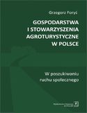 Gospodarstwa i stowarzyszenia agroturystyczne w Polsce. W poszukiwaniu ruchu społecznego Grzegorz Foryś - okładka książki