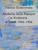 Akademia Sztuk Pięknych w Krakowie w latach 1945-1956 Joanna Grabowska - okładka książki