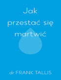 Jak przestać się martwić Jak przestać się martwić