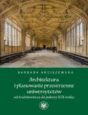 Architektura i planowanie przestrzenne uniwersytetów od średniowiecza do połowy XIX wieku Barbara Arciszewska - okładka książki