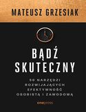 Bądź skuteczny. 50 narzędzi rozwijających efektywność osobistą i zawodową Mateusz Grzesiak - okładka książki