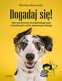 Dogadaj się! Jak wychować szczęśliwego psa i zbudować z nim właściwą relację Monika Rakowska - okładka książki
