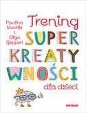 Trening superkreatywności dla dzieci Paulina Mechło, Olga Geppert - okładka książki