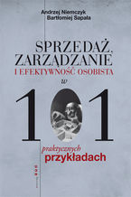Okładka - Sprzedaż, zarządzanie i efektywność osobista w 101 praktycznych przykładach - Andrzej Niemczyk, Bartłomiej Sapała