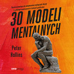 Okładka - 30 modeli mentalnych. Ścieżka prowadząca do podejmowania najlepszych decyzji i szybkiego rozwiązywania trudnych problemów - Peter Hollins