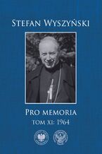 Okładka - Pro memoria, t. 11: 1964 - Stefan Wyszyński,dr hab. Łucja Marek, dr Monika Wiśniewska