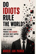 Okładka - DO IDIOTS RULE THE WORLD? How systems produce bad leaders - and what has to break first - Marek Jan Pańko