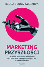 Okładka - Marketing przyszłości. Co zrobić, żeby sztuczna inteligencja była dla Ciebie zawodowym wsparciem, a nie zagrożeniem - Kinga Sroka-Gieparda