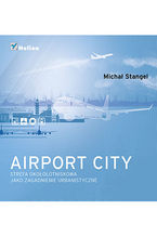 Okładka książki Airport City. Strefa okołotniskowa jako zagadnienie urbanistyczne. Monografia