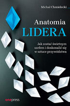 Okładka - Anatomia lidera. Jak zostać świetnym szefem i doskonalić się w sztuce przywództwa - Michał Chmielecki