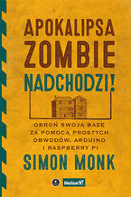 Okładka - Apokalipsa zombie nadchodzi! Obroń swoją bazę za pomocą prostych obwodów, Arduino i Raspberry Pi - Simon Monk