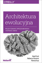 Okładka - Architektura ewolucyjna. Projektowanie oprogramowania i wsparcie zmian - Neal Ford, Rebecca Parsons, Patrick Kua