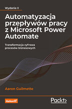 Automatyzacja przepływów pracy z Microsoft Power Automate. Transformacja cyfrowa procesów biznesowych. Wydanie II