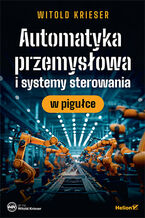 Okładka - Automatyka przemysłowa i systemy sterowania w pigułce - Witold Krieser