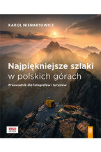 Okładka - Najpiękniejsze szlaki w polskich górach. Przewodnik dla fotografów i turystów - Karol Nienartowicz