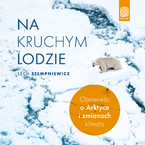 Okładka - Na kruchym lodzie. Opowieść o Arktyce i zmianach klimatu - Lech Stempniewicz