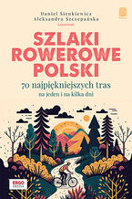 Okładka - Szlaki rowerowe Polski. 70 najpiękniejszych tras na jeden i na kilka dni - Daniel Sienkiewicz i Aleksandra Szczepańska 