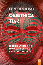 Okładka - Obietnica Tiaki. O niezwykłości Nowej Zelandii i wysp Pacyfiku - Tomasz Gorazdowski