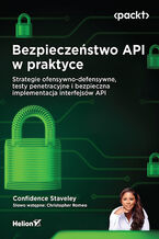 Okładka - Bezpieczeństwo API w praktyce. Strategie ofensywno-defensywne, testy penetracyjne i bezpieczna implementacja interfejsów API - Confidence Staveley, Christopher Romeo 