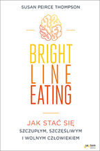 Okładka - Bright Line Eating. Jak stać się szczupłym, szczęśliwym i wolnym człowiekiem - Susan Peirce Thompson