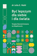 Okadka - By lepszym dla siebie i dla wiata. Terapia Skoncentrowana na Wspczuciu - Julia E. Wahl