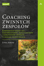 Okładka - Coaching zwinnych zespołów. Kompendium wiedzy dla ScrumMasterów, Agile Coachów i kierowników projektu w okresie transformacji - Lyssa Adkins