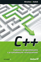 C++. Zadania z programowania z przykładowymi rozwiązaniami. Wydanie III