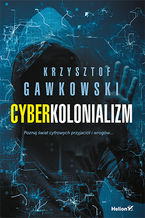 Okładka - Cyberkolonializm. Poznaj świat cyfrowych przyjaciół i wrogów - Krzysztof Gawkowski
