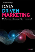 Okładka - Data driven marketing. O logicznym podejściu do podejmowania decyzji - Adrian Andrzejczyk