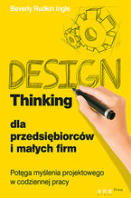 Design Thinking dla przedsiębiorców i małych firm. Potęga myślenia projektowego w codziennej pracy