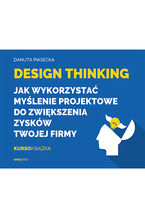 Okładka - Design Thinking. Jak wykorzystać myślenie projektowe do zwiększenia zysków Twojej firmy - Danuta Piasecka