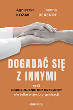 Okładka - Dogadać się z innymi, czyli Porozumienie bez Przemocy nie tylko w życiu organizacji - Joanna Berendt, Agnieszka Kozak